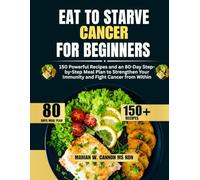 Eat to Starve Cancer For Beginners: 150 Powerful Recipes and an 80-Day Step-by-Step Meal Plan to Strengthen Your Immunity and Fight Cancer from Within ... Series by Marian W. Cannon, MS, RDN)
