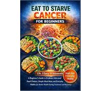 EAT TO STARVE CANCER FOR BEGINNERS: A Beginner’s Guide to Evidence-Informed Food Choices, Simple Meal Ideas, and Everyday Habits for Better Health During Treatment and Recovery