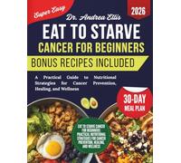 Eat to Starve Cancer For Beginners: A Practical Guide to Nutritional Strategies for Cancer Prevention, Healing, and Wellness