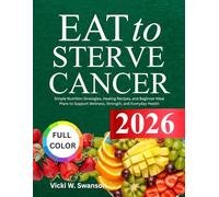Eat To Starve Cancer For Beginners: Simple Nutrition Strategies, Healing Recipes, and Beginner Meal Plans to Support Wellness, Strength, and Everyday Health
