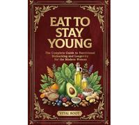 Eat to Stay Young: The Complete Guide to Nutritional Biohacking and Longevity for Modern Woman (Anti-aging Guide Series)