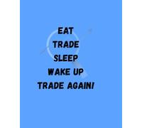 Eat Trade Sleep Wake Up Trade Again!: Day Trading Journal For Forex, Futures, Crypto, and Stock Traders