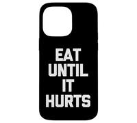 Eat Until It Hurts - Funny Saying Sarcastic Novelty Food Case for iPhone 14 Pro Max