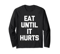 Eat Until It Hurts - Funny Saying Sarcastic Novelty Food Long Sleeve T-Shirt