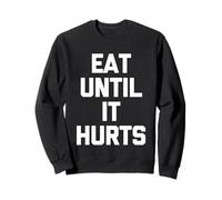 Eat Until It Hurts - Funny Saying Sarcastic Novelty Food Sweatshirt