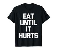 Eat Until It Hurts - Funny Saying Sarcastic Novelty Food T-Shirt