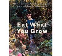 Eat What You Grow: How to Have an Undemanding Edible Garden That Is Both Beautiful and Productive