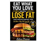 EAT WHAT YOU LOVE AND STILL LOSE FAT: Eat What You Love Using the High-Protein Comfort System (No Counting, No Restrictions, No Starting Over)