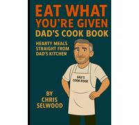Eat What You’re Given: Dad’s Cook Book - Hearty Meals Straight from Dad’s Kitchen