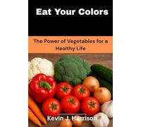 Eat Your Colors: The Power of Vegetables for a Healthy Life