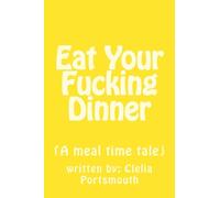 Eat Your Fucking Dinner: (A meal time tale): Volume 1 (What We're All Thinking)
