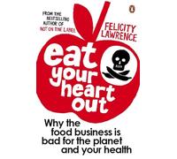 Eat Your Heart Out: Why the food business is bad for the planet and your health