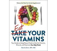 Eat Your Vitamins : Your Guide to Using Natural Foods to Get the Vitamins, Minerals, and Nutrients Your Body Needs