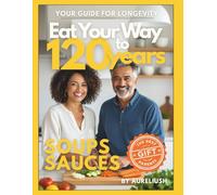 Eat Your Way to 120 years - SOUPS, SAUCES: Your Guide for Longevity, The Best Gift for Your Parents