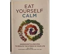 Eat Yourself Calm: Ingredients & Recipes to Reduce Teh Stress in Your Life