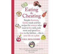 Eating and Cheating: Simple shortcuts, family meals and fun recipes for women who want to live well, cook more and spend less time in the kitchen â€| this is your life on a plate