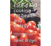 Eating and cooking for health and energy: A guide to the energetics of food and recipes for health. New updated version.