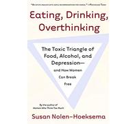 Eating, Drinking, Overthinking: The Toxic Triangle of Food, Alcohol, and Depression--And How Women Can Break Free