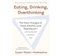 Eating, Drinking, Overthinking: The Toxic Triangle of Food, Alcohol, and Depression--And How Women Can Break Free