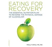 Eating for Recovery: The Essential Nutrition Plan to Reverse the Physical Damage of Alcoholism: 0