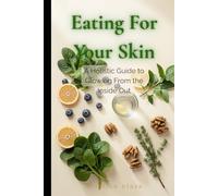 Eating For Your Skin: A Holistic Guide to Glowing From the Inside Out (the soft edit collection)