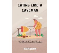 Eating Like a Caveman: The Ultimate Paleo Diet Handbook
