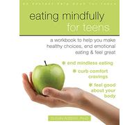 Eating Mindfully for Teens: A Workbook to Help You Make Healthy Choices, End Emotional Eating, and Feel Great (An Instant Help Book for Teens)