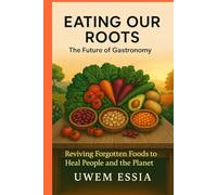Eating Our Roots: The Future of Gastronomy: Reviving Forgotten Foods to Heal People and the Planet (Behavioral Economics)