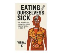 Eating Ourselves Sick: How Modern Food Hijacks Our Bodies and What We Can Do About It