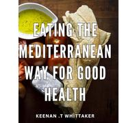 Eating The Mediterranean Way For Good Health: Unlock the Secrets to a Nutritious and Delicious Mediterranean Diet - The Perfect Gift for Health-Conscious Foodies!