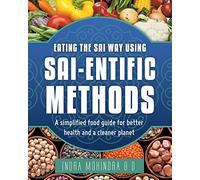 Eating the Sai Way Using Sai-Entific Methods: A Simplified Food Guide for Better Health and a Cleaner Planet