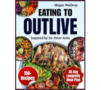 Eating To Outlive; Inspired by Dr. Peter Attia: A Practical Longevity Guide with 100+ High-Impact Recipes to Build Strength, Boost Vitality, and Extend Your Healthspan