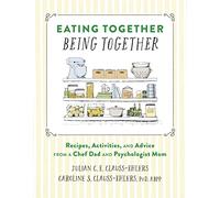 Eating Together, Being Together: Recipes, Activities, and Advice from a Chef Dad and Psychologist Mom