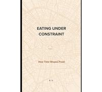 EATING UNDER CONSTRAINT: How Time Shapes Food