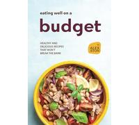 Eating Well on a Budget: Healthy and Delicious Recipes That Won't Break the Bank