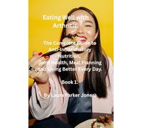 Eating Well with Arthritis.: The complete guide to anti-inflammatory nutrition, joint health, meal planning and living better every day.