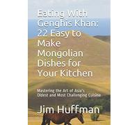 Eating With Genghis Khan: 22 Easy to Make Mongolian Dishes for Your Kitchen: Mastering the Art of Asia's Oldest and Most Challenging Cuisine