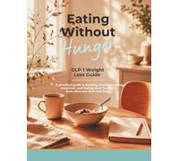 Eating Without Hunger: GLP-1 Weight Loss Guide (The Weight Loss Medication GLP-1 Adjustment Series)