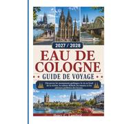 EAU DE COLOGNE GUIDE DE VOYAGE 2027 / 2028: Découvrez les monuments gothiques, la vie au bord de la rivière, la culture Kölsch, les musées et les adresses préférées des locaux.