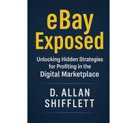 eBay Exposed: Unlocking Hidden Strategies for Profiting in the Digital Marketplace: The Veteran Seller’s Guide to Thriving on eBay in 2025