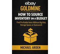 eBay Goldmine: How to Source Inventory on a Budget: Where to Find Profitable Items Without Money, Storage Space, or Guesswork
