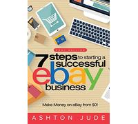 eBay Selling: 7 Steps to Starting a Successful eBay Business from $0 and Make Money on eBay: Be an eBay Success with your own eBay Store (eBay Tips Book 1)