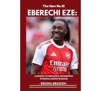 EBERECHI EZE: FROM ACADEMY REJECTION TO ARSENAL’S NUMBER 10: A JOURNEY OF RESILIENCE, REDEMPTION & NORTH LONDON STARDOM (THE ARSENAL: GALLANT MEN AT THE HELMS)