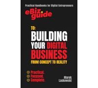 eBiz Guide to: Building Your Digital Business from Concept to Reality: Practical Handbooks for Digital Entrepreneurs