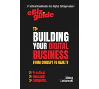 eBiz Guide to: Building Your Digital Business from Concept to Reality: Practical Handbooks for Digital Entrepreneurs