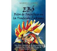 EBÓ - Ritos de Sacrificio en la Tradición Lukumi: Una Guía Completa de las Ceremonias y Prácticas Sacrificiales. Con estudio de Casos, Cantos y Ofrendas