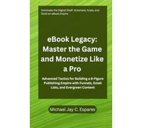 eBook Legacy: Master the Game and Monetize Like a Pro: Advanced Tactics for Building a 6-Figure Publishing Empire with Funnels, Email Lists, and ... Path from Self-Publisher to Digital CEO)