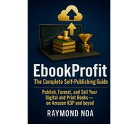 EbookProfit: The Complete Self-Publishing Guide: Publish, Format, and Sell Your Digital and Print Books-on Amazon KDP and beyond