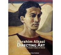Ebrahim Alkazi: Directing Art - The Making of a Modern Indian Art World