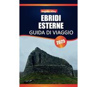 EBRIDI ESTERNE GUIDA DI VIAGGIO 2025: Scopri la bellezza selvaggia, le tradizioni senza tempo, i percorsi panoramici e la vita locale delle isole esterne della Scozia